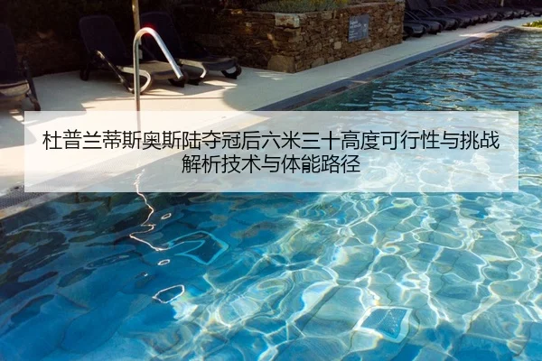杜普兰蒂斯奥斯陆夺冠后六米三十高度可行性与挑战解析技术与体能路径