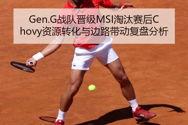Gen.G战队晋级MSI淘汰赛后Chovy资源转化与边路带动复盘分析